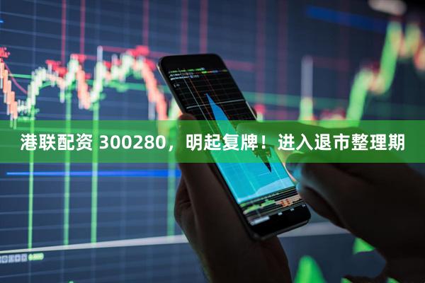 港联配资 300280，明起复牌！进入退市整理期
