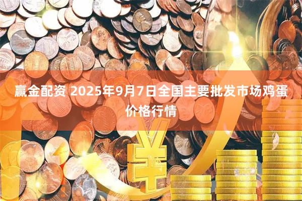 赢金配资 2025年9月7日全国主要批发市场鸡蛋价格行情