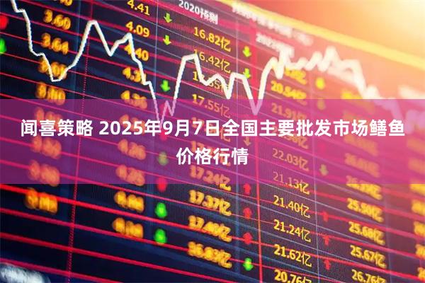 闻喜策略 2025年9月7日全国主要批发市场鳝鱼价格行情