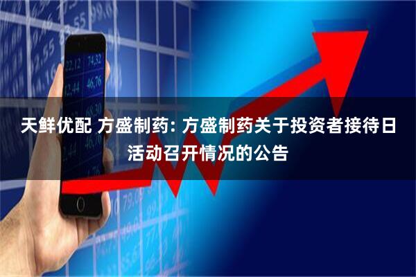天鲜优配 方盛制药: 方盛制药关于投资者接待日活动召开情况的公告