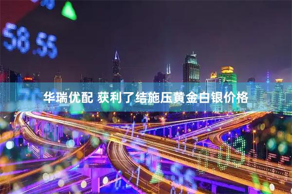 华瑞优配 获利了结施压黄金白银价格