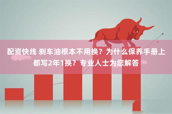 配资快线 刹车油根本不用换？为什么保养手册上都写2年1换？专业人士为您解答