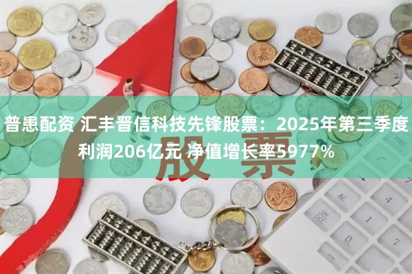 普患配资 汇丰晋信科技先锋股票：2025年第三季度利润206亿元 净值增长率5977%