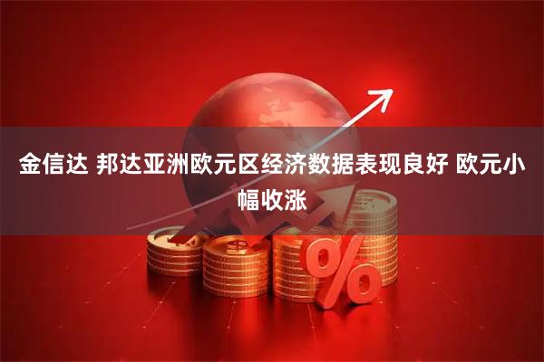 金信达 邦达亚洲欧元区经济数据表现良好 欧元小幅收涨