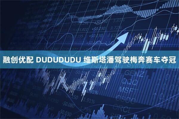 融创优配 DUDUDUDU 维斯塔潘驾驶梅奔赛车夺冠