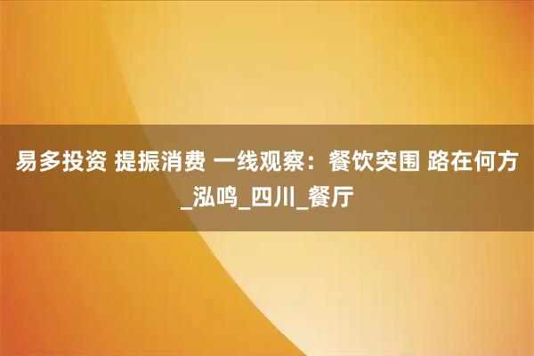 易多投资 提振消费 一线观察：餐饮突围 路在何方_泓鸣_四川_餐厅