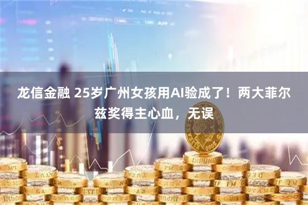 龙信金融 25岁广州女孩用AI验成了!两大菲尔兹奖得主心血,无误